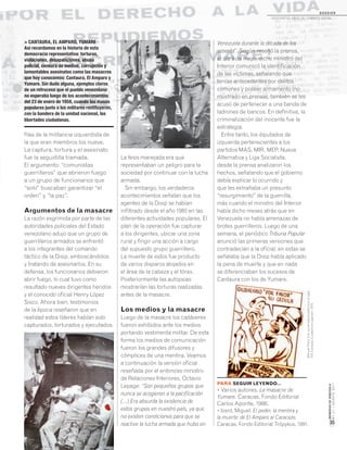 MEMORIASDEVENEZUELA
N°21/AGOSTO2011
35
D O S S I E R
dosCiEntos años dE CombatE soCial...
> CANTAURA, EL AMPARO, YUMARE
Así recordamos en la historia de esta
democracia representativa: torturas,
violaciones, desapariciones, abuso
policial, censura de medios, corrupción y
lamentables asesinatos como las masacres
que hoy conocemos: Cantaura, El Amparo y
Yumare. Sin duda alguna, ejemplos claros
de un retroceso que el pueblo venezolano
no esperaba luego de los acontecimientos
del 23 de enero de 1958, cuando las masas
populares junto a los militares restituyeron,
con la bandera de la unidad nacional, las
libertades ciudadanas.
filas de la militancia izquierdista de
la que eran miembros los nueve.
La captura, tortura y el asesinato
fue la seguidilla tramada.
El argumento: “comunistas
guerrilleros” que abrieron fuego
a un grupo de funcionarios que
“solo” buscaban garantizar “el
orden” y “la paz”.
Argumentos de la masacre
La razón esgrimida por parte de las
autoridades policiales del Estado
venezolano adujo que un grupo de
guerrilleros armados se enfrentó
a los integrantes del comando
táctico de la Disip, emboscándolos
y tratando de asesinarlos. En su
defensa, los funcionarios debieron
abrir fuego, lo cual tuvo como
resultado nueves dirigentes heridos
y el conocido oficial Henry López
Sisco. Ahora bien, testimonios
de la época reseñaron que en
realidad estos líderes habían sido
capturados, torturados y ejecutados.
La tesis manejada era que
representaban un peligro para la
sociedad por continuar con la lucha
armada.
Sin embargo, los verdaderos
acontecimientos señalan que los
agentes de la Disip se habían
infiltrado desde el año 1985 en las
diferentes actividades populares. El
plan de la operación fue capturar
a los dirigentes, ubicar una zona
rural y fingir una acción a cargo
del supuesto grupo guerrillero.
La muerte de estos fue producto
de varios disparos alojados en
el área de la cabeza y el tórax.
Posteriormente las autopsias
mostrarían las torturas realizadas
antes de la masacre.
Los medios y la masacre
Luego de la masacre los cadáveres
fueron exhibidos ante los medios
portando vestimenta militar. De esta
forma los medios de comunicación
fueron los grandes difusores y
cómplices de una mentira. Veamos
a continuación la versión oficial
reseñada por el entonces ministro
de Relaciones Interiores, Octavio
Lepage: “Son pequeños grupos que
nunca se acogieron a la pacificación
(…) Era absurda la existencia de
estos grupos en nuestro país, ya que
no existen condiciones para que se
reactive la lucha armada que hubo en
Venezuela durante la década de los
sesenta”. Según reseñó la prensa,
el día 9 de mayo, dicho ministro del
Interior comunicó la identificación
de las víctimas, señalando que
tenían antecedentes por delitos
comunes y poseer armamento (no
mostrado en prensa), también se les
acusó de pertenecer a una banda de
ladrones de bancos. En definitiva, la
criminalización del inocente fue la
estrategia.
Entre tanto, los diputados de
izquierda pertenecientes a los
partidos MAS, MIR, MEP, Nueva
Alternativa y Liga Socialista,
desde la prensa analizaron los
hechos, señalando que el gobierno
debía explicar lo ocurrido y
que les extrañaba un presunto
“resurgimiento” de la guerrilla,
más cuando el ministro del Interior
había dicho meses atrás que en
Venezuela no había amenazas de
brotes guerrilleros. Luego de una
semana, el periódico Tribuna Popular
anunció las primeras versiones que
contradecían a la oficial, en estas se
señalaba que la Disip había aplicado
la pena de muerte y que en nada
se diferenciaban los sucesos de
Cantaura con los de Yumare.
PARA SEGUIR LEYENDO...
• Varios autores. La masacre de
Yumare. Caracas, Fondo Editorial
Carlos Aponte, 1986.
• Izard, Miguel. El poder, la mentira y
la muerte: de El Amparo al Caracazo.
Caracas, Fondo Editorial Trópykos, 1991.
ManuelPérezVila.Lacaricaturapolíticaenelsiglo
XIX.Caracas,CuadernosLagoven,1979.
 