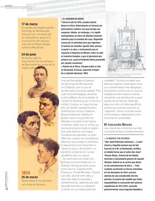 MEMORIASDEVENEZUELA
N°21/AGOSTO2011
14
17 de marzo
El capitán de fragata realista
Domingo de Monteverde
sale de Coro, iniciando así
su campaña en apoyo a la
insurrección del cacique
Juan de los Reyes Vargas
contra la República.
24 de junio
Se lleva a cabo la
insurrección de los esclavos
de Barlovento en contra de la
clase criolla.
1814
25 de marzo
Boves ataca a los patriotas
con miles de llaneros.
noticias favorables al avance
de Domingo de Monteverde
en Calabozo, por lo que es
sentenciado a la pena capital. Pero
Juan Vicente Delgado, teniente
Justicia Mayor de la localidad, le
cambió la sentencia por el servicio
militar. Cuando, en mayo de ese
año, el capitán realista Eusebio
Antoñanzas entra a Calabozo,
Boves todavía se hallaba en
prisión, pero muy pronto fue
liberado y sumado a las tropas
invasoras, dado que su influjo ya
era reconocido en toda la región.
Con esta adición, las tropas
monárquicas ganaban un gran
líder que, pese a los comentarios
adversos que propios y extraños
le adjudicaron por fomentar la
“guerra racial o de colores”, no
escatimó esfuerzos en sumar
prosélitos para su causa.
Su ascendencia militar con
la tropa era alimentada por un
enérgico temperamento, pues,
como dice su lugarteniente
Francisco Tomás Morales: “Comía
con ellos, dormía entre ellos, y
ellos eran toda su diversión y
entretenimiento, sabiendo que sólo
así podía tenerlos a su devoción
y contar con sus brazos para los
> LA MUERTE FUE EN URICA
“Don Josef Ambrosio Llamozas (…) como
Vicario y Capellán primero que fui del
Exercito de S.M. en Barlovento, certifico
en debida forma que el señor don Josef
Thomas Boves, Coronel de los Reales
Exércitos y Comandante general de aquella
División, falleció en la acción que dimos
en las inmediaciones de Urica…” Este
combate acontecido en tierras orientales,
el 5 de diciembre de 1814, acarreó,
además de una considerable derrota
patriota, la muerte del caudillo que había
imposibilitado la concreción del esfuerzo
republicano de 1813-1814, conocido
posteriormente como Segunda República.
combates”. Aunque se sabe que
efectuó repartos informales entre
sus subordinados más allegados,
las pobres condiciones en que se
hallaba el erario público hacían
imposible una distribución a gran
escala de las tierras. Además,
algunos indicios historiográficos
evidencian que las cesiones en
“depósito” fueron muchas veces
confundidas e idealizadas como
cesiones en propiedad.
El iracundo Boves
Las relaciones e historias que dan
cuenta de la épica independentista
de Barlovento en contra de la
clase criolla.
sentenciado a la pena capital. Pero
Juan Vicente Delgado, teniente
Justicia Mayor de la localidad, le
cambió la sentencia por el servicio
militar. Cuando, en mayo de ese
año, el capitán realista Eusebio
Antoñanzas entra a Calabozo,
Boves todavía se hallaba en
prisión, pero muy pronto fue
liberado y sumado a las tropas
invasoras, dado que su influjo ya
25 de marzo
líder que, pese a los comentarios
adversos que propios y extraños
le adjudicaron por fomentar la
“guerra racial o de colores”, no
escatimó esfuerzos en sumar
prosélitos para su causa.
Su ascendencia militar con
la tropa era alimentada por un
enérgico temperamento, pues,
como dice su lugarteniente
Francisco Tomás Morales:
con ellos, dormía entre ellos, y
ellos eran toda su diversión y
OBrasildeRugendas.
ColecciónArchivoAudiovisualdelaBibliotecaNacional.
> EL REQUIEM DE BOVES
“Corría el año de 1814, cuando muerto
Boves en Urica, determinaron en Caracas los
peninsulares celebrar con gran pompa sus
exequias; faltaba, sin embargo, a la capilla
metropolitana un oficio de difuntos bastante
solemne para la novedad del caso. Requerido
Lamas por la autoridad para que ingeniase
la manera de remediar aquella falta, púsose
al punto a la obra, e instrumentó para la
orquesta el Requiem de Mozart, antes no oído
en nuestros templos; y que al ejecutarse por
primera vez, causó el brillante efecto prometido
por aquella ceremonia.”
> Ramón de la Plaza. Ensayos sobre el arte
en Venezuela. Caracas, Imprenta al Vapor
de La Opinión Nacional, 1883. “Funerales de Boves en Calabozo”, en El Cojo Ilustrado.
Caracas, n° 16, 15 de agosto de 1892.
D O S S I E R
dosCiEntos años dE CombatE soCial...
 