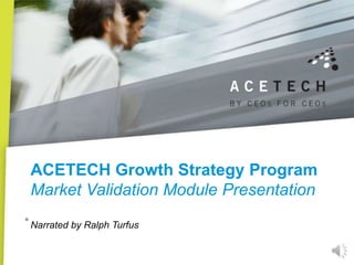 ACETECH Growth Strategy Program
 Market Validation Module Presentation
. Narrated by Ralph Turfus
 