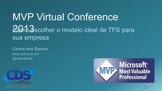 MVP Virtual Conference
2013
Como escolher o modelo ideal de TFS para
sua empresa
Carlos dos Santos
www.carloscds.net
@cdssoftware
 