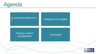 Agenda

  O que temos disponível
                           Anlisando os modelos
  ?




      Fatores a serem
                                Conclusão
       considerados
 