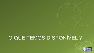 O QUE TEMOS DISPONÍVEL ?
 