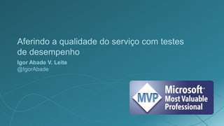 Aferindo a qualidade do serviço com testes
de desempenho
Igor Abade V. Leite
@IgorAbade
 