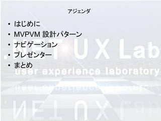 アジェンダ

•   はじめに
•   MVPVM 設計パターン
•   ナビゲーション
•   プレゼンター
•   まとめ
 