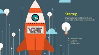 Startup
Organization formed to search for a
repeatable and scalable business model
• Innovative Idea
• Scalable
• Fast gro...