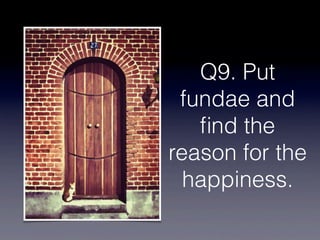 Q9. Put
 fundae and
   ﬁnd the
reason for the
  happiness.
 