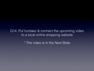 Q14. Put fundaez & connect the upcoming video
      to a local online shopping website

        * The video is in the Next Slide
 