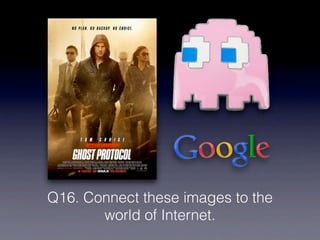 Q16. Connect these images to the
       world of Internet.
 