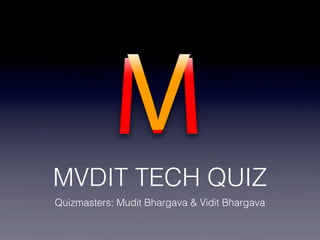 MVDIT TECH QUIZ
Quizmasters: Mudit Bhargava & Vidit Bhargava
 