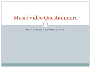 B Y N A T H A N A N D J O N A T H A N
Music Video Questionnaire
 