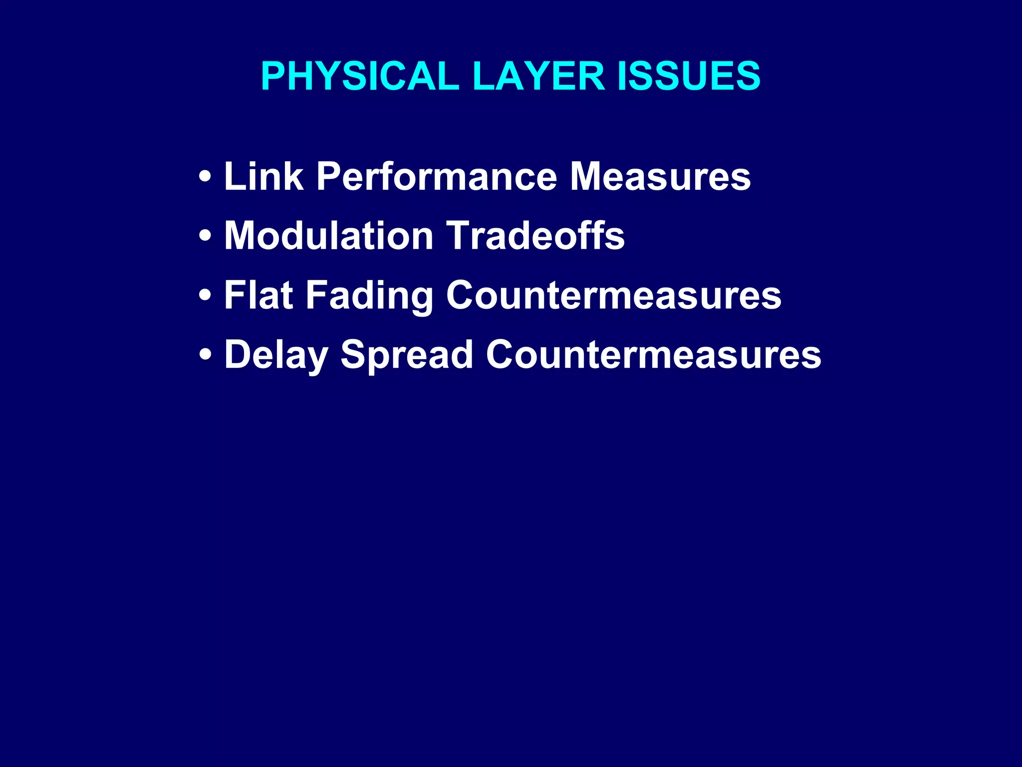 PHYSICAL LAYER ISSUES

• Link Performance Measures
• Modulation Tradeoffs
• Flat Fading Countermeasures
• Delay Spread Countermeasures
 