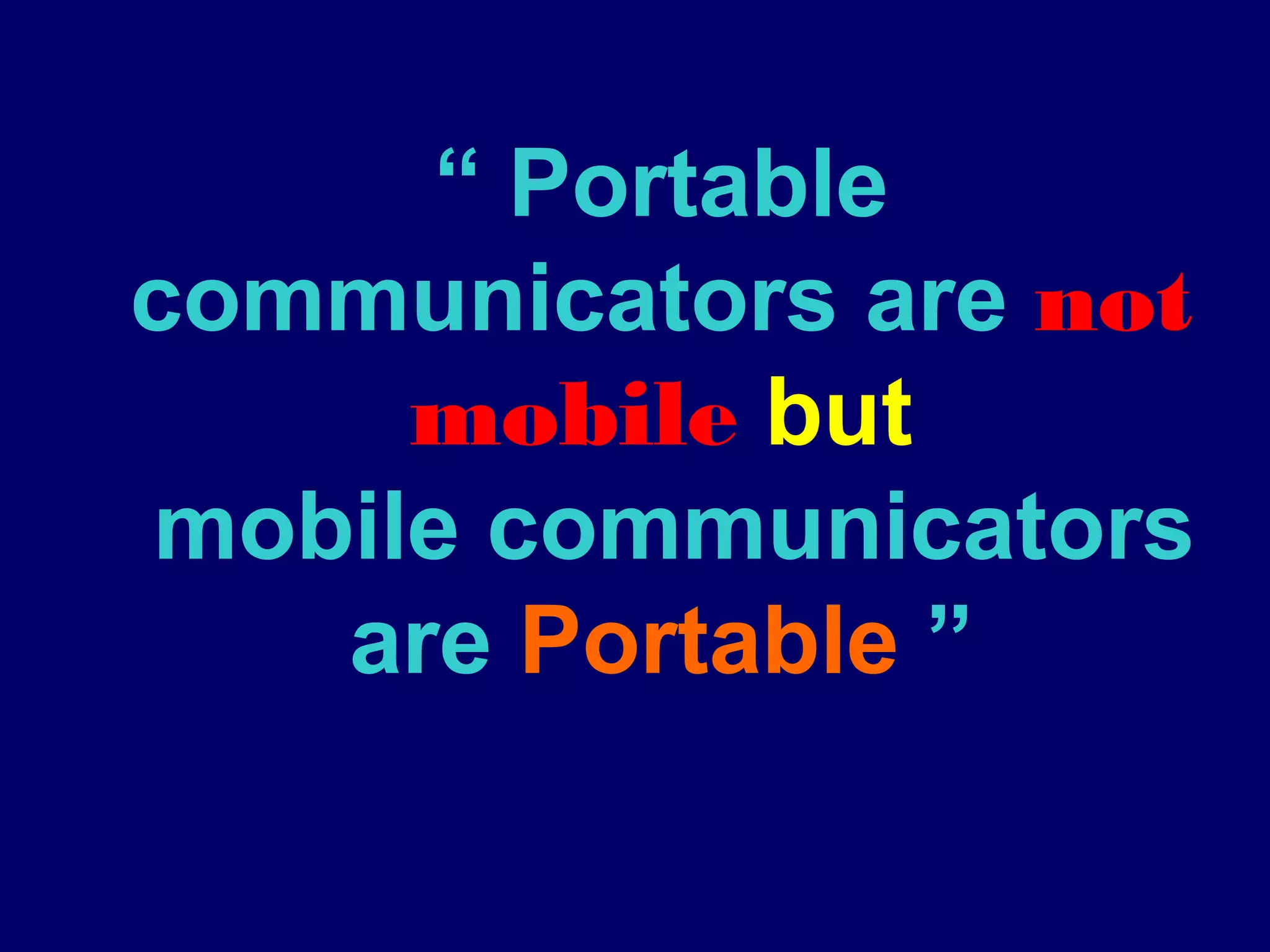 “ Portable
communicators are not
     mobile but
mobile communicators
   are Portable ”
 