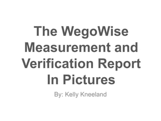 The WegoWise
Measurement and
Verification Report
In Pictures
By: Kelly Kneeland
 