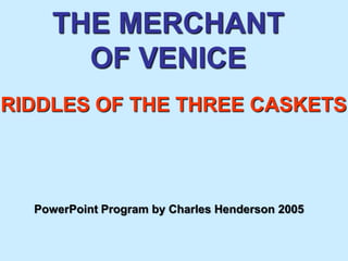 THE MERCHANT OF VENICE RIDDLES OF THE THREE CASKETS PowerPoint Program by Charles Henderson 2005 