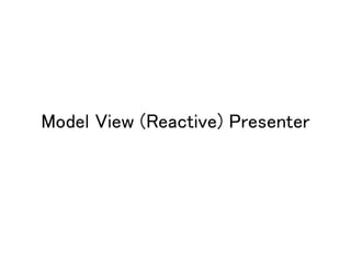 Model View (Reactive) Presenter
 