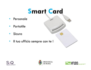 Smart Card
• Personale

• Portatile

• Sicura

• Il tuo ufficio sempre con te !
 