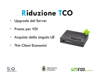 Riduzione TCO
• Upgrade del Server

• Promo per VDI

• Acquisto della singola UE

• Thin Client Economici
 