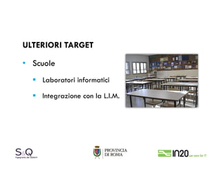 ULTERIORI TARGET

• Scuole
    Laboratori informatici

    Integrazione con la L.I.M.
 