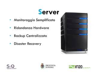 Server
• Monitoraggio Semplificato

• Ridondanza Hardware

• Backup Centralizzato

• Disaster Recovery
 