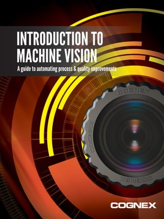 INTRODUCTION TO
MACHINE VISION
A guide to automating process & quality improvements
 