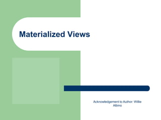 Materialized Views
Acknowledgement to Author: Willie
Albino
 