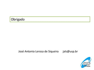 Obrigado
José Antonio Lerosa de Siqueira jals@usp.br
 