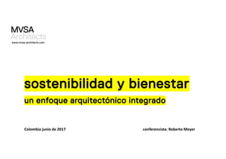 sostenibilidad y bienestar
un enfoque arquitectónico integrado
Colombia junio de 2017 conferencista: Roberto Meyer
www.mvsa-architects.com
 