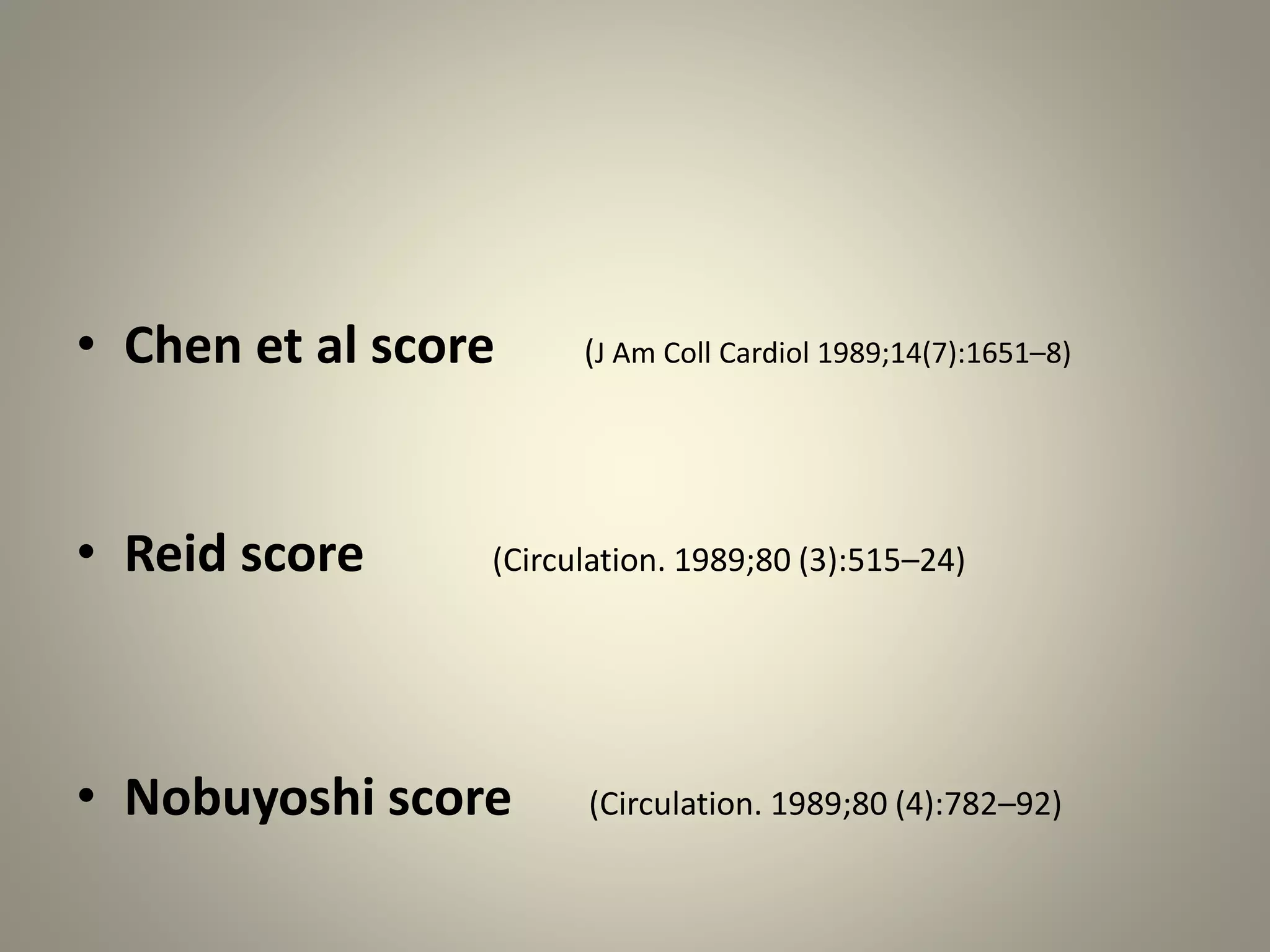 • Chen et al score (J Am Coll Cardiol 1989;14(7):1651–8)
• Reid score (Circulation. 1989;80 (3):515–24)
• Nobuyoshi score (Circulation. 1989;80 (4):782–92)
 