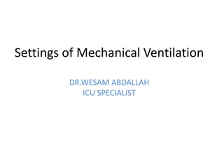 Settings of Mechanical Ventilation
DR.WESAM ABDALLAH
ICU SPECIALIST
 
