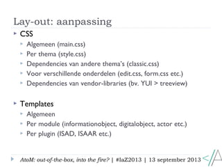 Lay-out: aanpassing
AtoM: out-of-the-box, into the fire? | #IaZ2013 | 13 september 2013
 CSS
 Algemeen (main.css)
 Per ...