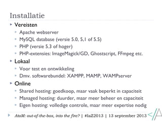 Installatie
AtoM: out-of-the-box, into the fire? | #IaZ2013 | 13 september 2013
 Vereisten
 Apache webserver
 MySQL dat...