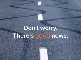 Don’t worry. 
There’s good news. 
 