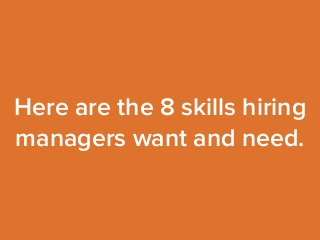 Here are the 8 skills hiring 
managers want and need. 
 