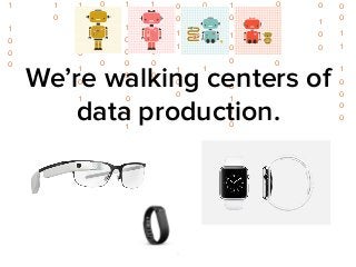 0 
0 
1 
1 
1 
0 
0 
0 
1 
1 
0 
0 
0 
1 
1 
1 
0 
1 
0 
0 
1 
0 
1 
0 
0 
0 
1 
1 
0 
0 
1 
0 
1 
0 
0 
1 
1 
0 
1 
1 
0 
0 
0 
0 
1 
1 
0 
0 
0 
0 
0 
0 
1 
1 
1 
0 
0 
0 
0 
1 
0 
1 
0 
0 
0 
0 
1 
0 
1 
0 
1 
0 
1 
0 
1 
1 
0 
1 
1 
0 
0 
1 
0 
0 
0 
0 
1 
1 
1 
0 
0 
0 
0 
0 
1 
1 
0 
1 
1 
1 
0 
0 
0 
We’re walking centers of 
data production. 
 