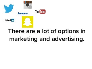 There are a lot of options in 
marketing and advertising. 
 
