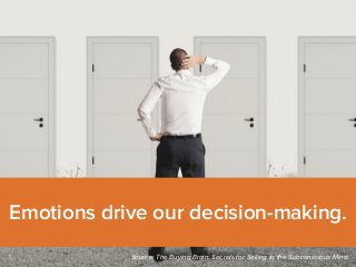 Emotions drive our decision-making. 
Source: The Buying Brain: Secrets for Selling to the Subconscious Mind 
 
