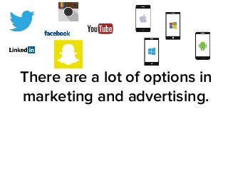 There are a lot of options in 
marketing and advertising. 
 