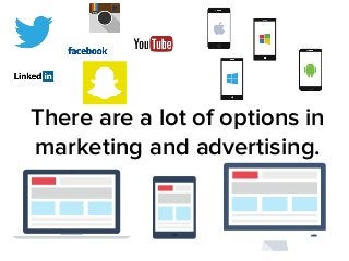There are a lot of options in 
marketing and advertising. 
 