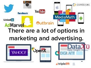 There are a lot of options in 
marketing and advertising. 
 