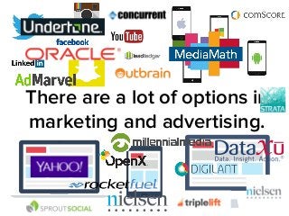 There are a lot of options in 
marketing and advertising. 
 