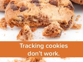 Tracking cookies 
don’t work. 
 