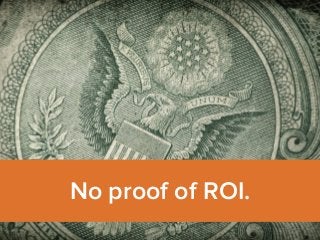 No proof of ROI. 
 