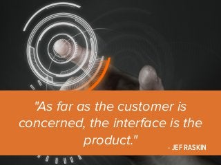 "As far as the customer is 
concerned, the interface is the 
- JEF RASKIN 
product." 
 