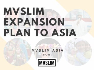 MVSLIM
EXPANSION
PLAN TO ASIA
M V S L I M A S I A
F O R
 