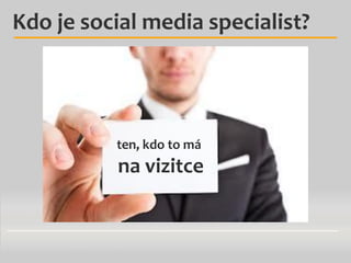 Kdo je social media specialist?

ten, kdo to má

na vizitce

 