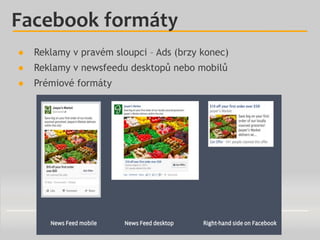 Facebook formáty
● Reklamy v pravém sloupci – Ads (brzy konec)
● Reklamy v newsfeedu desktopů nebo mobilů
● Prémiové formá...