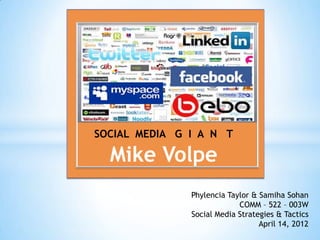 SOCIAL MEDIA G I A N T

  Mike Volpe
               Phylencia Taylor & Samiha Sohan
                            COMM – 522 – 003W
               Social Media Strategies & Tactics
                                  April 14, 2012
 