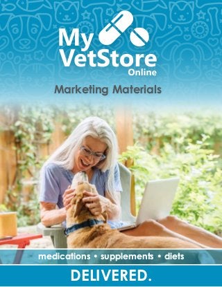 1
MyVetStoreOnline	 2019 Marketing Materials
medications • supplements • diets
DELIVERED.
Marketing Materials
 