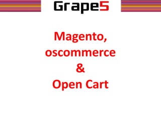 Magento,
oscommerce
&
Open Cart
 