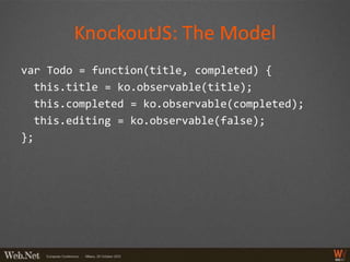 KnockoutJS: The Model
var Todo = function(title, completed) {
  this.title = ko.observable(title);
  this.completed = ko.observable(completed);
  this.editing = ko.observable(false);
};
 